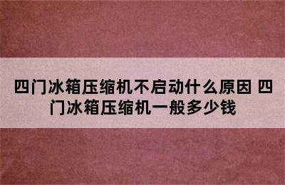 四门冰箱压缩机不启动什么原因 四门冰箱压缩机一般多少钱